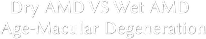 Dry AMD VS Wet AMD
Age-Macular Degeneration Dry AMD VS Wet AMD
Age-Macular Degeneration